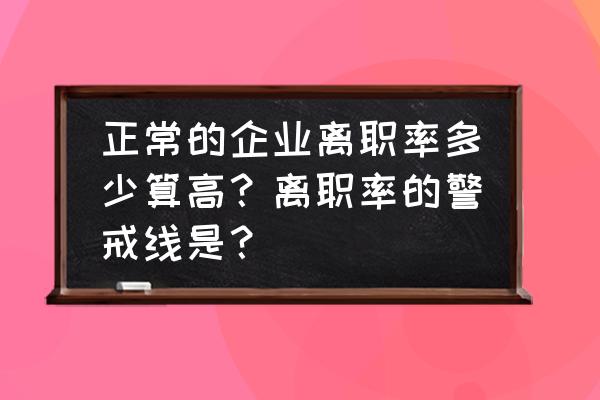 零售业离职率多少为正常范围 正常的企业离职率多少算高？离职率的警戒线是？