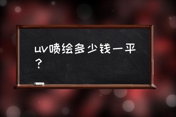 加工厂喷绘多少钱一平 uv喷绘多少钱一平？