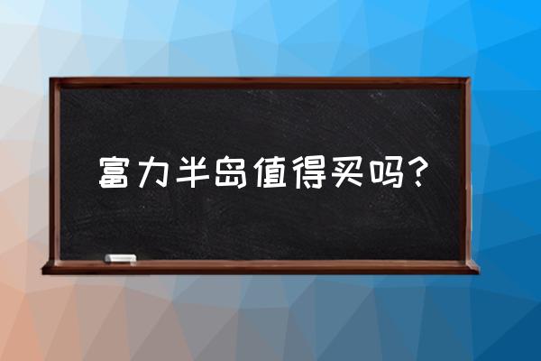 莆田富力一号半岛的房子如何 富力半岛值得买吗？