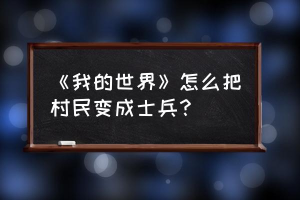 我的世界手机版有智能村民吗 《我的世界》怎么把村民变成士兵？