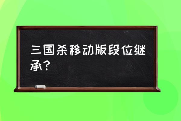 三国杀十周年继承怎么弄 三国杀移动版段位继承？