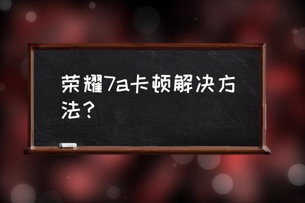 华为荣耀7a玩游戏卡怎么办 荣耀7a卡顿解决方法？