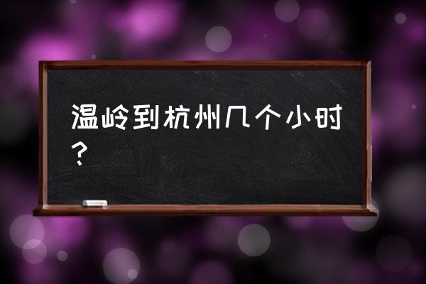 杭州到温岭几个小时到 温岭到杭州几个小时？