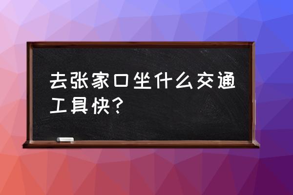 锦州到张家口大巴要几个小时 去张家口坐什么交通工具快？