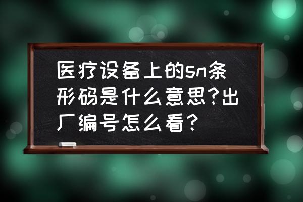 监护仪进口报关豀s编码多少 医疗设备上的sn条形码是什么意思?出厂编号怎么看？