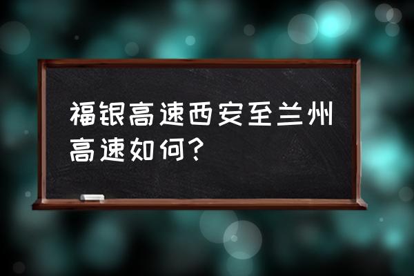 西安到兰州开车路况怎样 福银高速西安至兰州高速如何？