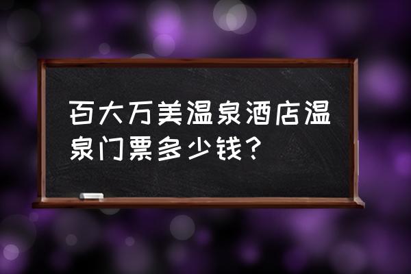 从锦州怎样去百大万美 百大万美温泉酒店温泉门票多少钱？