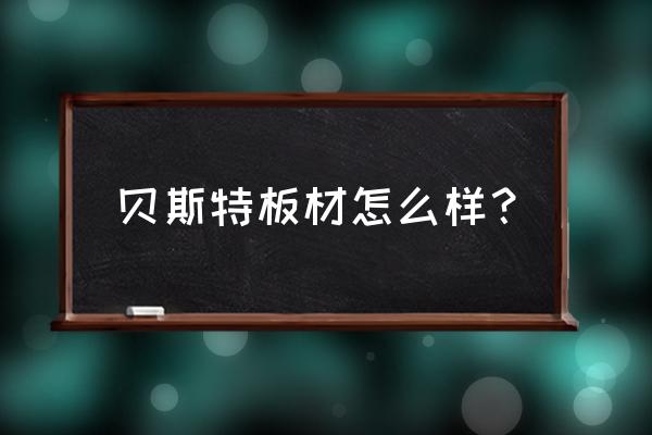 武汉贝斯特材料有哪些 贝斯特板材怎么样？