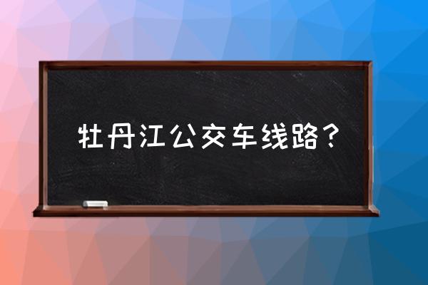 去牡丹江兰山国际做几线车 牡丹江公交车线路？