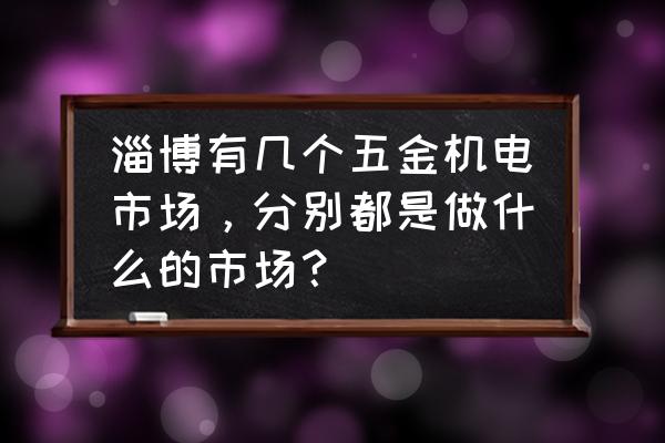 淄博水泵批发市场在哪 淄博有几个五金机电市场，分别都是做什么的市场？