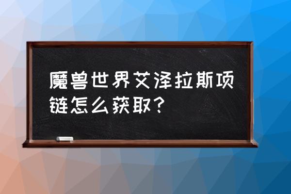 魔兽世界神器项链声望多久满 魔兽世界艾泽拉斯项链怎么获取？