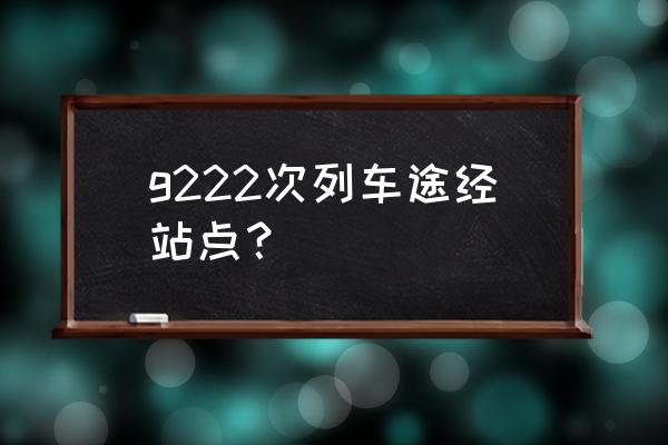 景德镇到芜湖高铁火车几点 g222次列车途经站点？