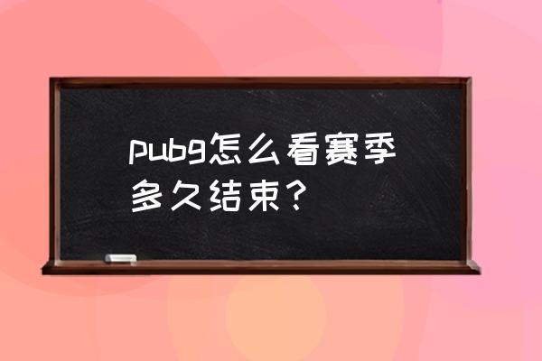 绝地求生端游一个赛季多久 pubg怎么看赛季多久结束？