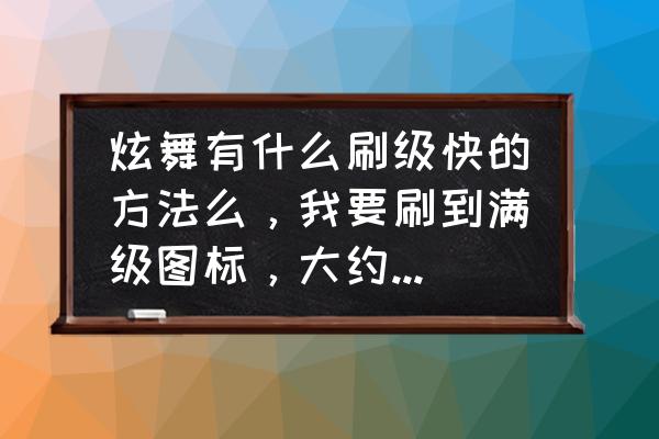 qq炫舞答题有什么用 炫舞有什么刷级快的方法么，我要刷到满级图标，大约多长时间？