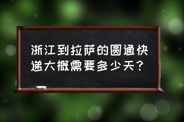 浙江到拉萨发什么快递 浙江到拉萨的圆通快递大概需要多少天？