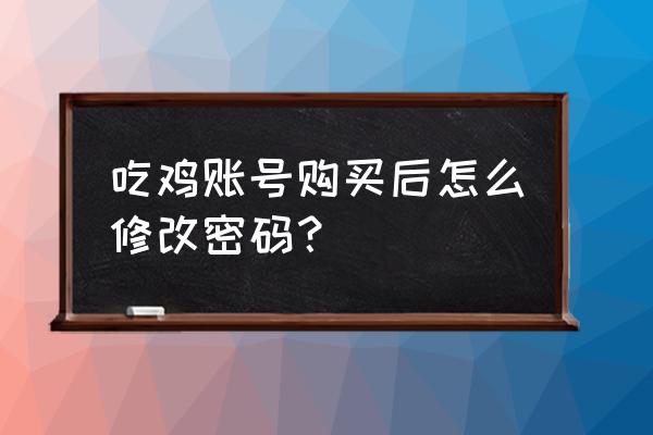 绝地求生怎么改账号密码 吃鸡账号购买后怎么修改密码？