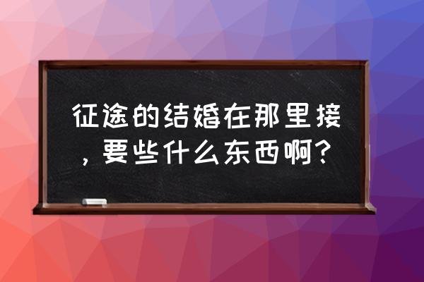 征途重制版结婚任务怎么做 征途的结婚在那里接，要些什么东西啊？