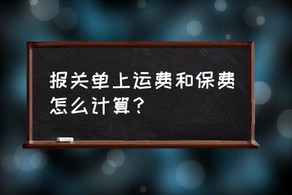 进口关税的保险费怎么算 报关单上运费和保费怎么计算？