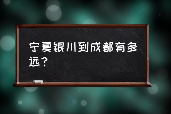 成都市到银川多少公里 宁夏银川到成都有多远？