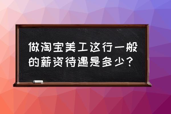 合肥电商美工工资多少钱一个月 做淘宝美工这行一般的薪资待遇是多少？