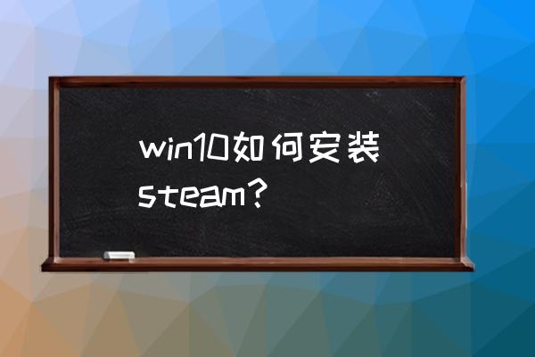 win10不能装steam吗 win10如何安装steam？