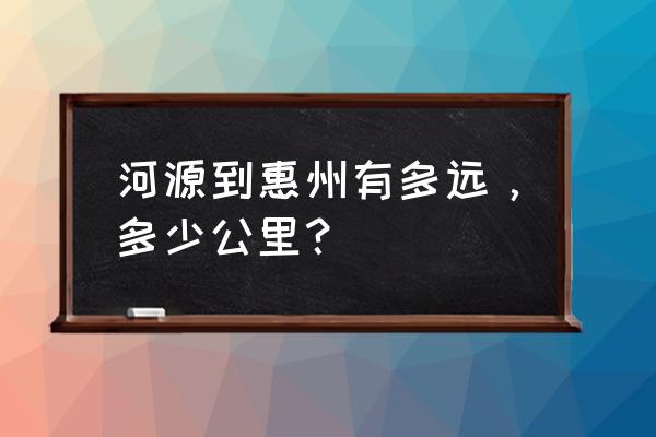 河源到惠阳有多少公里 河源到惠州有多远，多少公里？