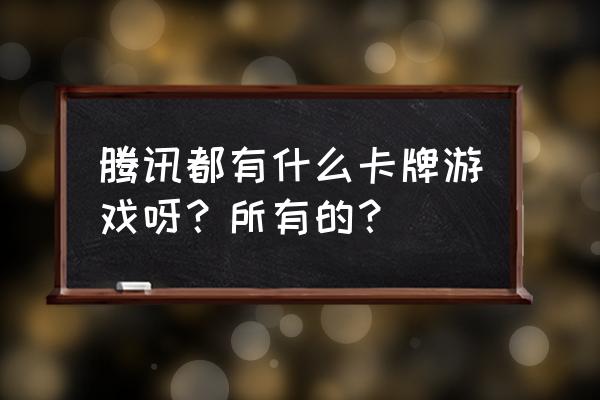 新开卡牌手游哪些 腾讯都有什么卡牌游戏呀？所有的？