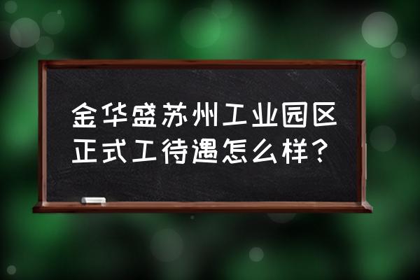 苏州金华盛搬迁到哪里 金华盛苏州工业园区正式工待遇怎么样？