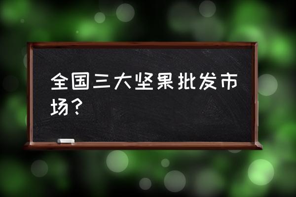 瑞丽坚果批发市场在哪里 全国三大坚果批发市场？