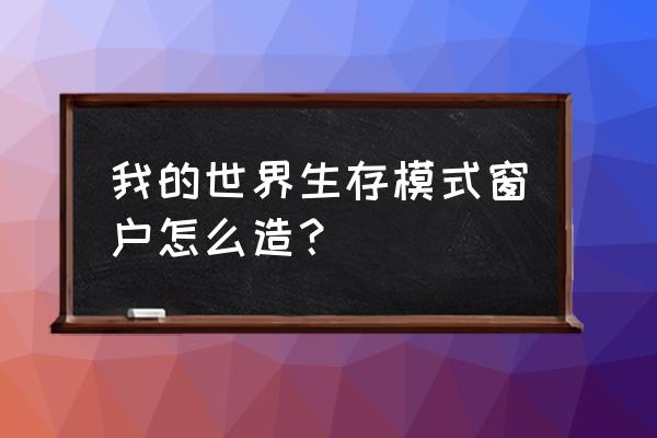 我的世界里怎么玻璃窗 我的世界生存模式窗户怎么造？