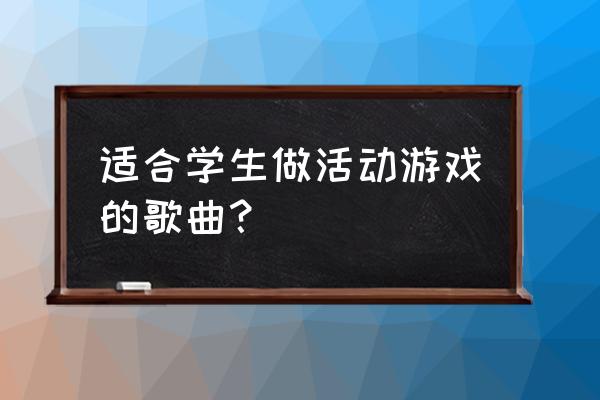 适合表演游戏的音乐有哪些 适合学生做活动游戏的歌曲？