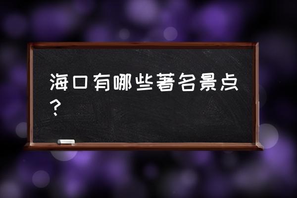 海口火山口还会喷发吗 海口有哪些著名景点？