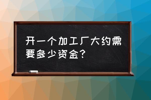 山核桃加工厂需要投资多少 开一个加工厂大约需要多少资金？