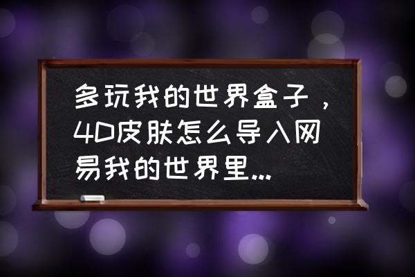 我的世界网易怎么用盒子 多玩我的世界盒子，4D皮肤怎么导入网易我的世界里，而且联机别人还能看见？