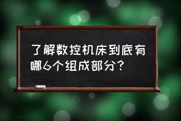 数控机床几大部件的加工工艺 了解数控机床到底有哪6个组成部分？