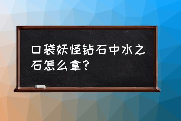 口袋妖怪xy水之石在哪 口袋妖怪钻石中水之石怎么拿？