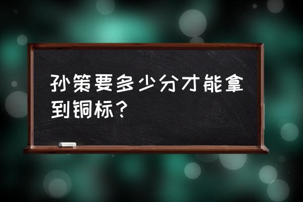 企鹅电竞孙策徽章怎么弄 孙策要多少分才能拿到铜标？