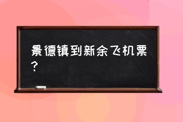 新余到景德镇几小时 景德镇到新余飞机票？