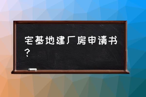 农村建加工厂申请报告怎么写 宅基地建厂房申请书？