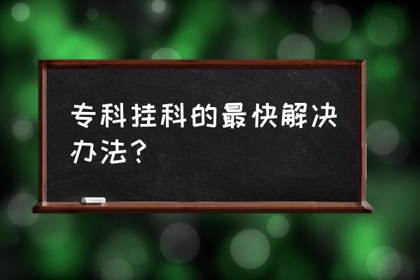 商洛职业技术学院挂科怎么办 专科挂科的最快解决办法？