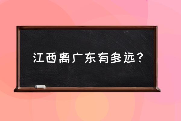 江西宜春到云浮多久 江西离广东有多远？