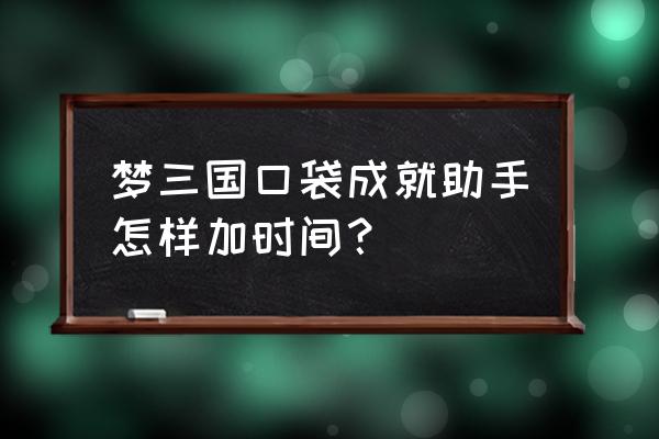 怎么使用口袋梦三国战场挂机 梦三国口袋成就助手怎样加时间？