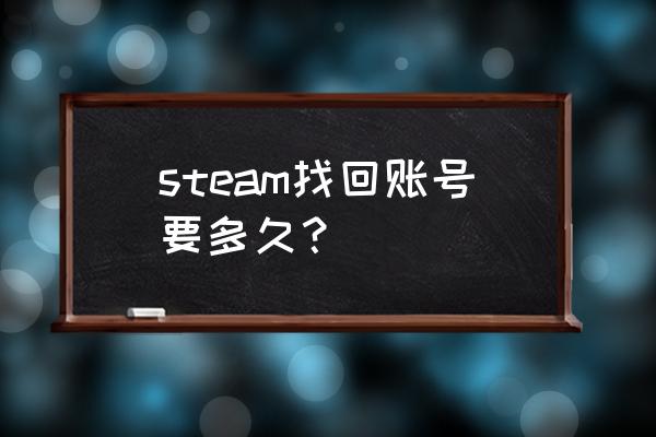 steam多久找回账号 steam找回账号要多久？