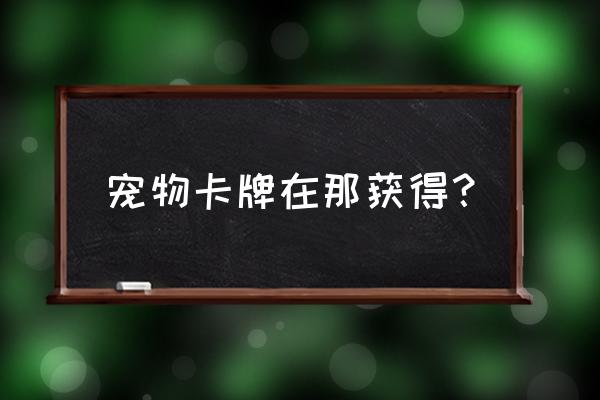 qq堂宠物怎么来 宠物卡牌在那获得？