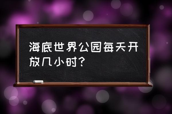 南京海底世界现在开放吗 海底世界公园每天开放几小时？