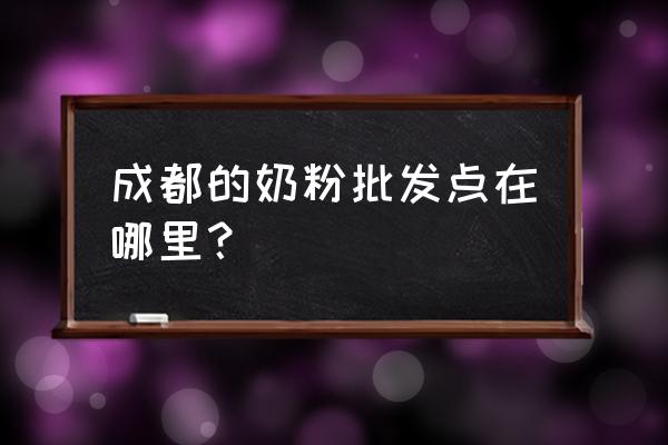 成都哪里能买到正宗进口奶粉 成都的奶粉批发点在哪里？