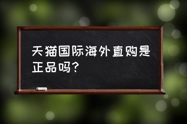 天猫奶粉付了进口税是正品吗 天猫国际海外直购是正品吗？