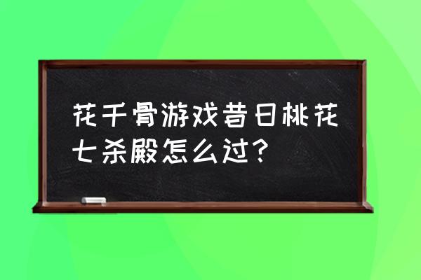 花千骨页游宠物怎么得 花千骨游戏昔日桃花七杀殿怎么过？