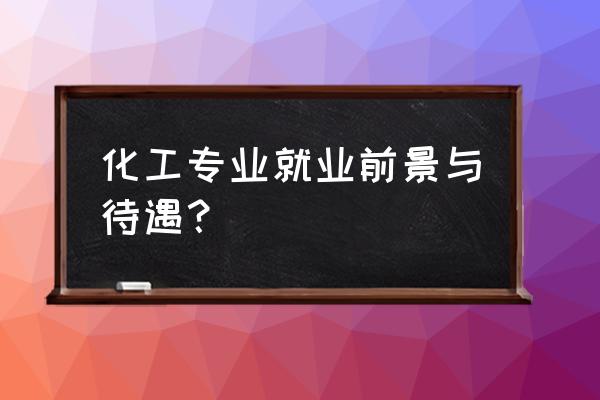 化工专业在泰安好找工作吗 化工专业就业前景与待遇？