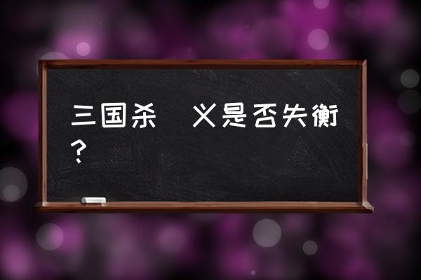 热血三国曲义怎么样 三国杀麹义是否失衡？